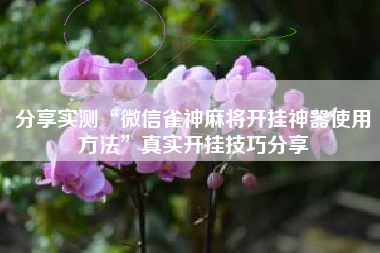 分享实测“微信雀神麻将开挂神器使用方法”真实开挂技巧分享