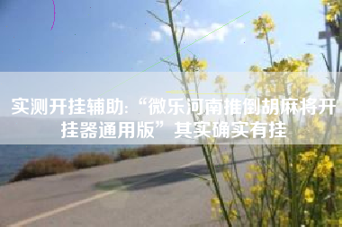 实测开挂辅助:“微乐河南推倒胡麻将开挂器通用版	”其实确实有挂