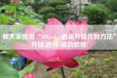 教大家使用“HHpoker透视开挂作弊方法”开挂(透视)辅助教程!