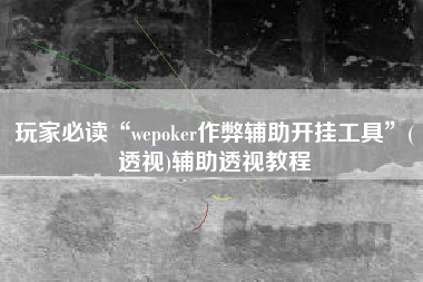 玩家必读“wepoker作弊辅助开挂工具	”(透视)辅助透视教程