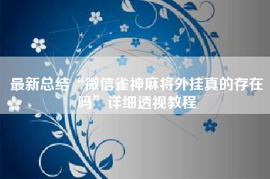 最新总结“微信雀神麻将外挂真的存在吗”详细透视教程