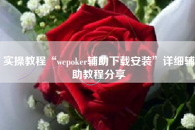 实操教程“wepoker辅助下载安装	”详细辅助教程分享