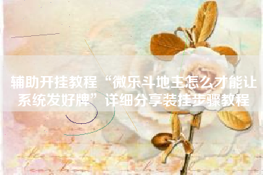 辅助开挂教程“微乐斗地主怎么才能让系统发好牌	”详细分享装挂步骤教程