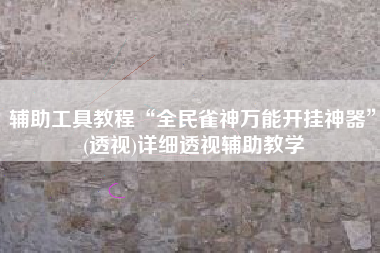 辅助工具教程“全民雀神万能开挂神器	”(透视)详细透视辅助教学