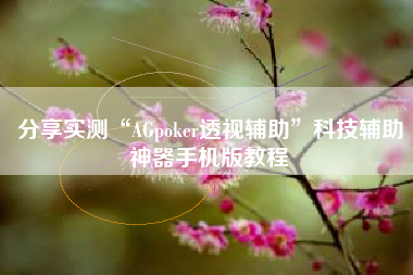 分享实测“AGpoker透视辅助”科技辅助神器手机版教程