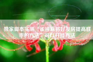 独家脚本实测“雀神麻将好友房提高胜率的方法”可以开挂方法