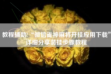 教程辅助!“微信雀神麻将开挂应用下载”详细分享装挂步骤教程