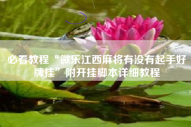 必看教程“微乐江西麻将有没有起手好牌挂	”附开挂脚本详细教程