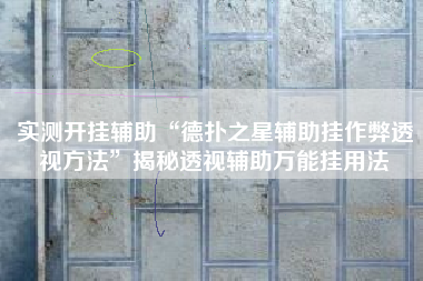 实测开挂辅助“德扑之星辅助挂作弊透视方法”揭秘透视辅助万能挂用法