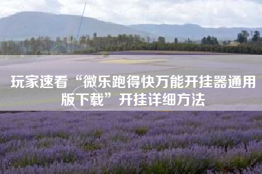 玩家速看“微乐跑得快万能开挂器通用版下载”开挂详细方法