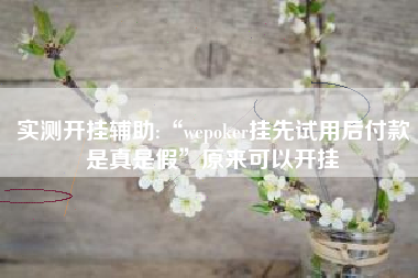 实测开挂辅助:“wepoker挂先试用后付款是真是假”原来可以开挂