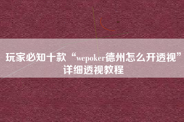 玩家必知十款“wepoker德州怎么开透视”详细透视教程