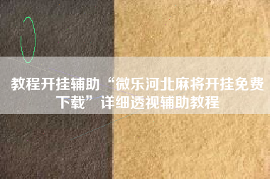 教程开挂辅助“微乐河北麻将开挂免费下载”详细透视辅助教程
