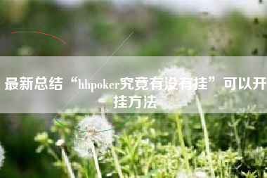 最新总结“hhpoker究竟有没有挂”可以开挂方法