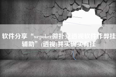 软件分享“wepoker微扑克透视软件作弊挂辅助	”(透视)其实确实有挂
