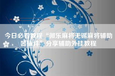 今日必看教程“微乐麻将无锡麻将辅助器插件”分享辅助外挂教程