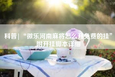 科普|“微乐河南麻将怎么开免费的挂”附开挂脚本详细