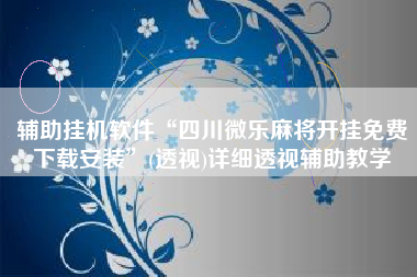 辅助挂机软件“四川微乐麻将开挂免费下载安装	”(透视)详细透视辅助教学