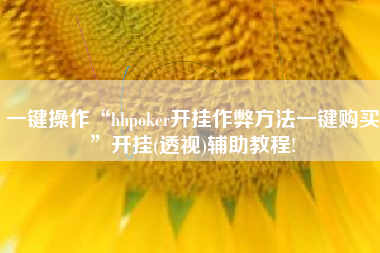 一键操作“hhpoker开挂作弊方法一键购买”开挂(透视)辅助教程!