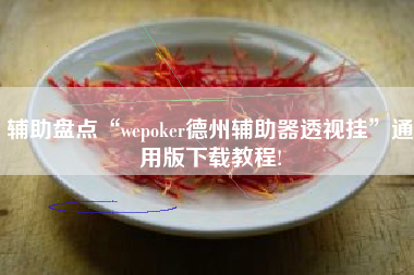 辅助盘点“wepoker德州辅助器透视挂	”通用版下载教程!
