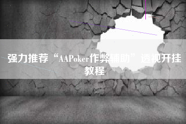 强力推荐“AAPoker作弊辅助	”透视开挂教程