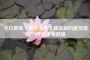 今日教程“微乐斗地主建房间的能按挂吗”开挂详细教程