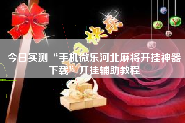 今日实测“手机微乐河北麻将开挂神器下载	”开挂辅助教程