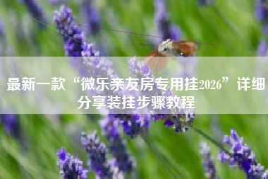 最新一款“微乐亲友房专用挂2026	”详细分享装挂步骤教程