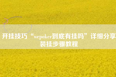 开挂技巧“wepoker到底有挂吗	”详细分享装挂步骤教程