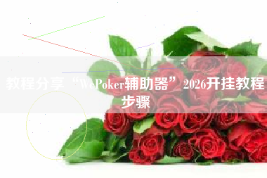教程分享“WePoker辅助器”2026开挂教程步骤