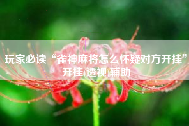 玩家必读“雀神麻将怎么怀疑对方开挂”开挂(透视)辅助
