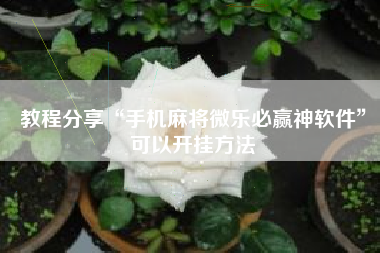 教程分享“手机麻将微乐必赢神软件	”可以开挂方法