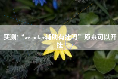 实测!“we-poker辅助有挂吗	”原来可以开挂