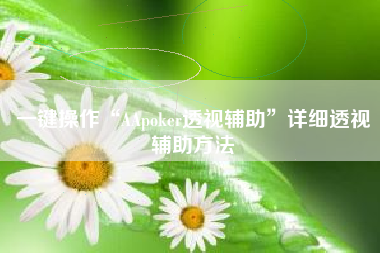 一键操作“AApoker透视辅助	”详细透视辅助方法