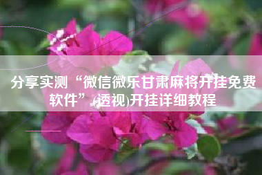 分享实测“微信微乐甘肃麻将开挂免费软件”(透视)开挂详细教程