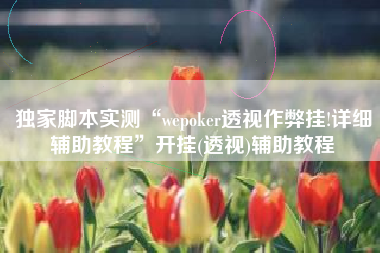 独家脚本实测“wepoker透视作弊挂!详细辅助教程	”开挂(透视)辅助教程