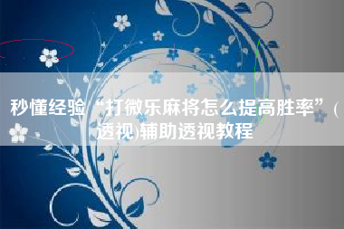 秒懂经验“打微乐麻将怎么提高胜率”(透视)辅助透视教程