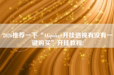 2026推荐一下“AGpoker开挂透视有没有一键购买”开挂教程!