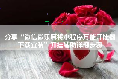 分享“微信微乐麻将小程序万能开挂器下载安装	”开挂辅助详细步骤