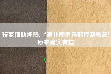 玩家辅助神器:“德扑圈俱乐部控制输赢	”原来确实有挂!