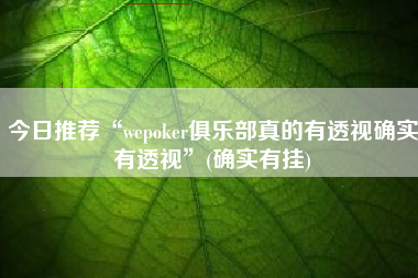 今日推荐“wepoker俱乐部真的有透视确实有透视	”(确实有挂)