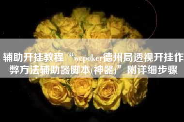 辅助开挂教程“wepoker德州局透视开挂作弊方法辅助器脚本(神器)”附详细步骤