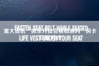 重大资讯“微乐开挂会被检测吗	”房卡获取方式