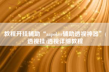 教程开挂辅助“aapoker辅助透视神器”(透视挂)透视详细教程
