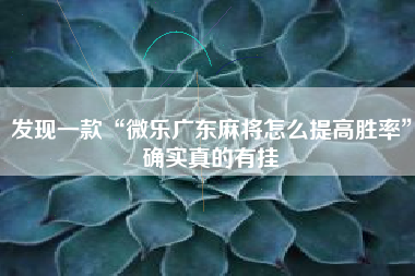 发现一款“微乐广东麻将怎么提高胜率	”确实真的有挂