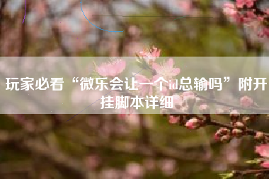 玩家必看“微乐会让一个id总输吗”附开挂脚本详细