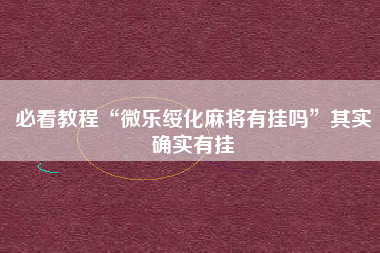 必看教程“微乐绥化麻将有挂吗”其实确实有挂