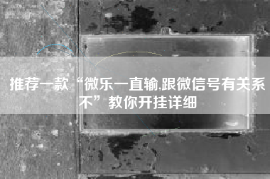 推荐一款“微乐一直输,跟微信号有关系不	”教你开挂详细