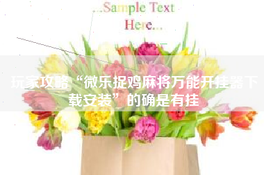 玩家攻略“微乐捉鸡麻将万能开挂器下载安装”的确是有挂