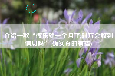 介绍一款“微乐输一个月了,对方会收到信息吗”(确实真的有挂)